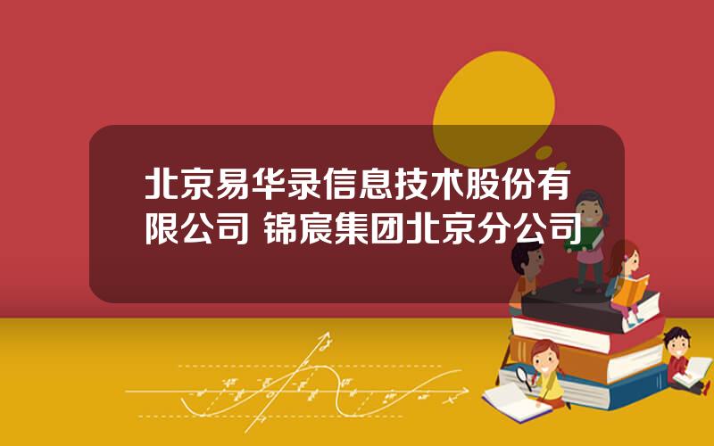 北京易华录信息技术股份有限公司 锦宸集团北京分公司